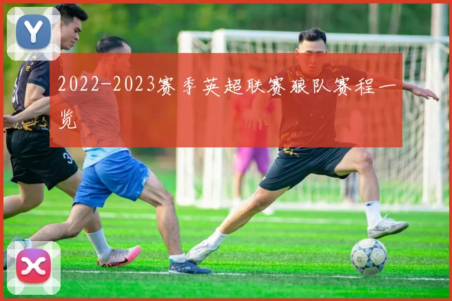 2022-2023赛季英超联赛狼队赛程一览