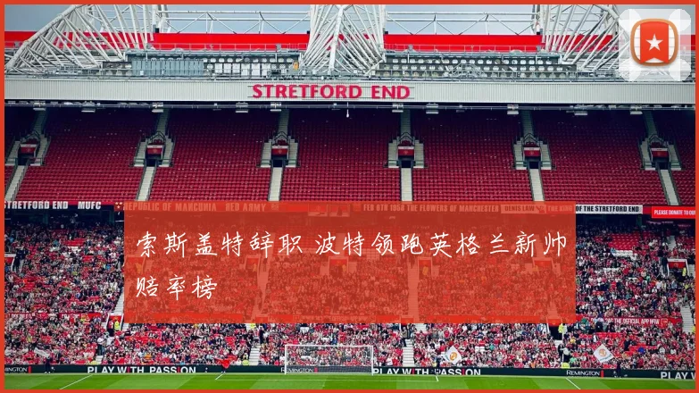 索斯盖特辞职 波特领跑英格兰新帅赔率榜