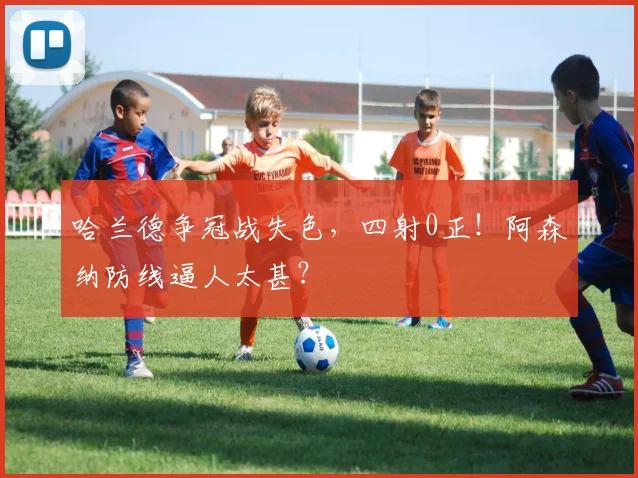 哈兰德争冠战失色，四射0正！阿森纳防线逼人太甚？