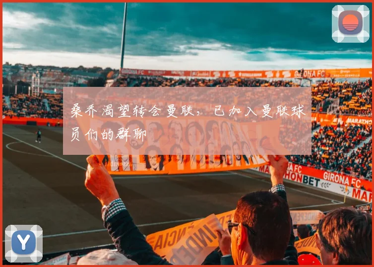 桑乔渴望转会曼联，已加入曼联球员们的群聊