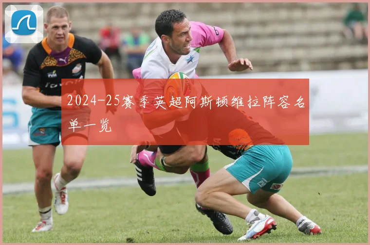 2024-25赛季英超阿斯顿维拉阵容名单一览