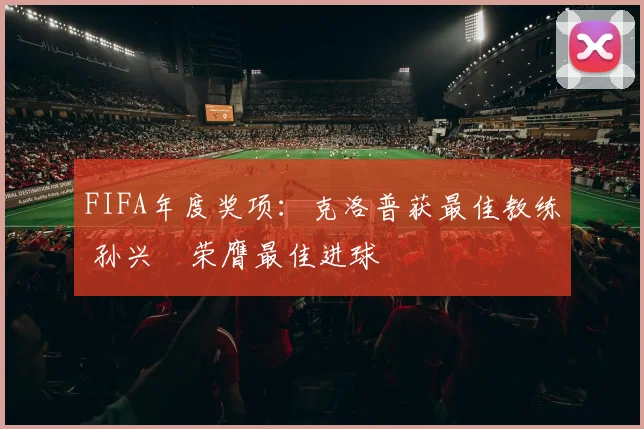 FIFA年度奖项：克洛普获最佳教练 孙兴慜荣膺最佳进球