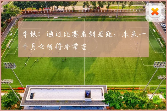 李铁：通过比赛看到差距，未来一个月会练得非常苦